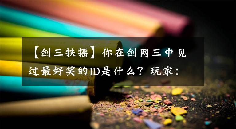 【剑三扶摇】你在剑网三中见过最好笑的ID是什么？玩家：耶楼其肯YYDS