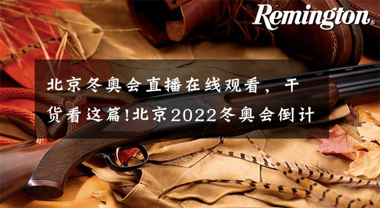 北京冬奥会直播在线观看，干货看这篇!北京2022冬奥会倒计时500天｜9月21日冬奥纪实频道直播即将开启