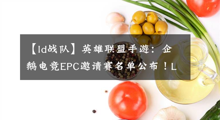 【ld战队】英雄联盟手游：企鹅电竞EPC邀请赛名单公布！LD获邀