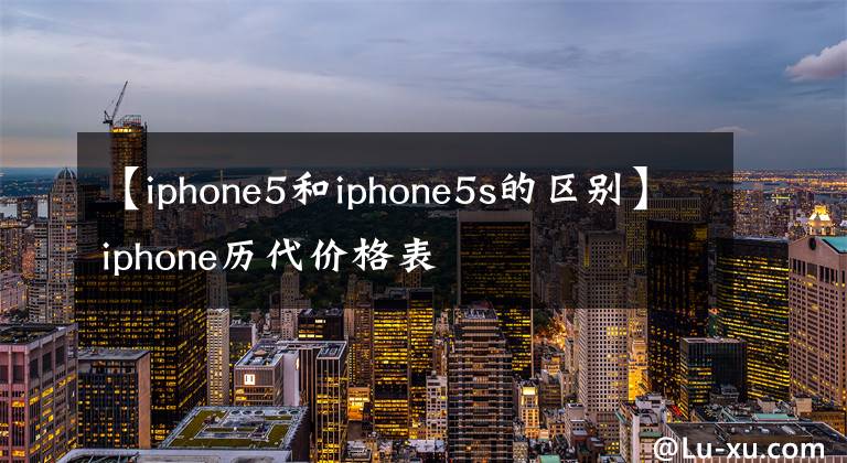 【iphone5和iphone5s的区别】iphone历代价格表