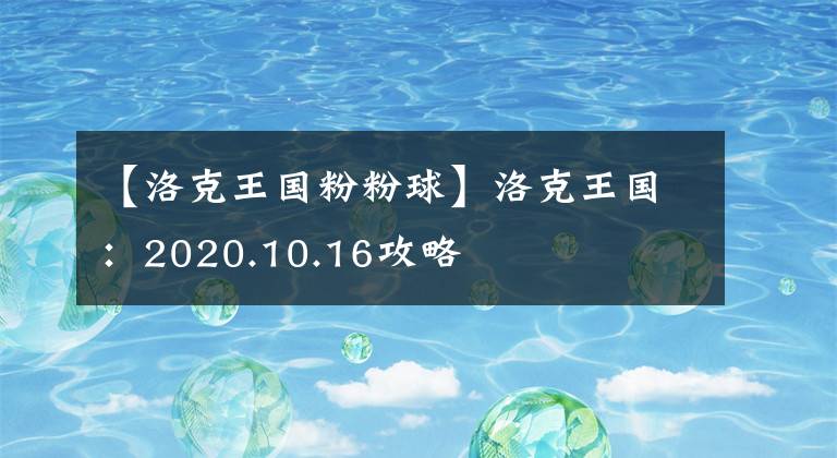 【洛克王国粉粉球】洛克王国：2020.10.16攻略