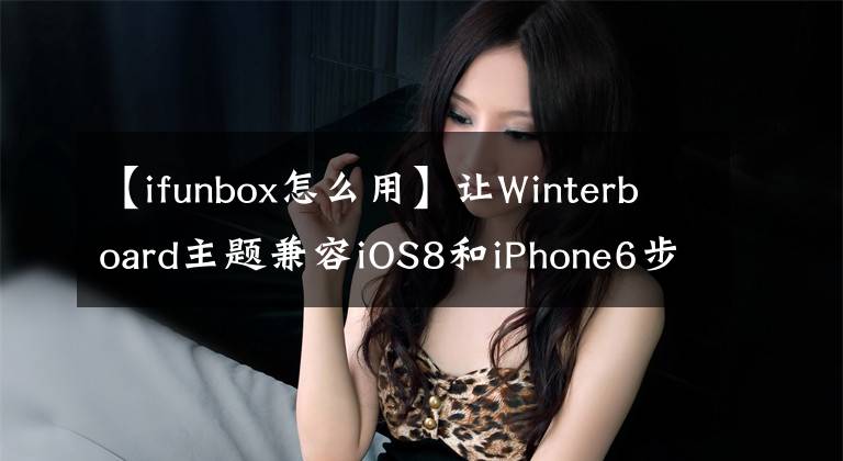 【ifunbox怎么用】让Winterboard主题兼容iOS8和iPhone6步骤