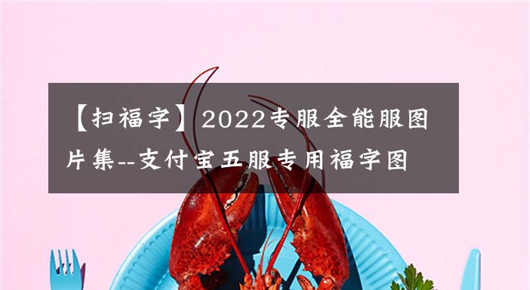 【扫福字】2022专服全能服图片集--支付宝五服专用福字图片展扫出来。()