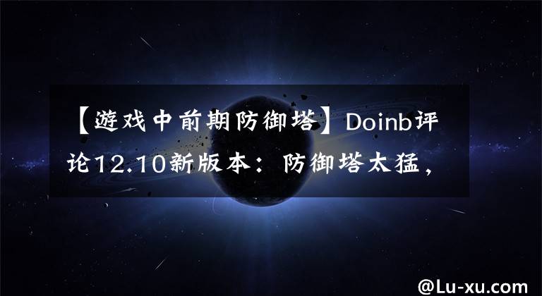 【游戏中前期防御塔】Doinb评论12.10新版本：防御塔太猛，广告版本