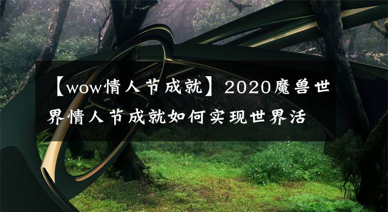 【wow情人节成就】2020魔兽世界情人节成就如何实现世界活动情人节成就攻略