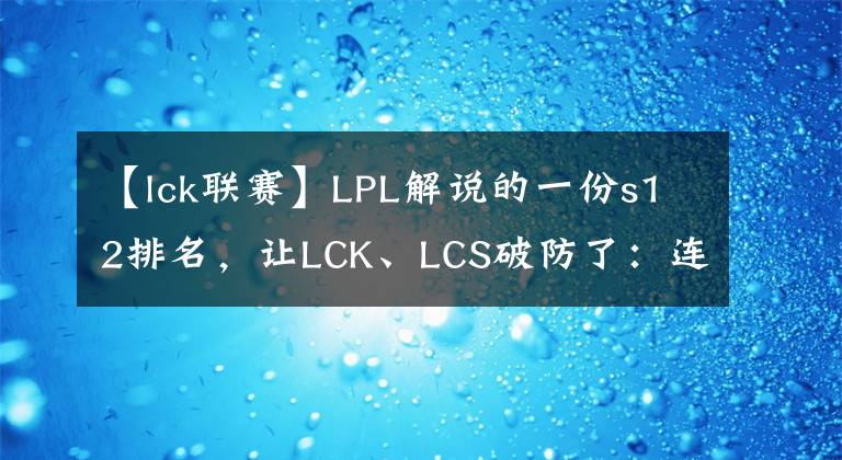 【lck联赛】LPL解说的一份s12排名，让LCK、LCS破防了：连夜赶出3份新排名