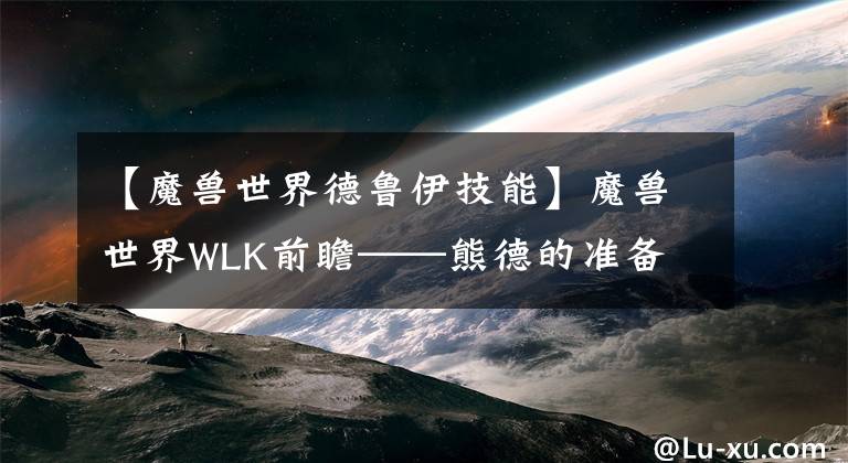 【魔兽世界德鲁伊技能】魔兽世界WLK前瞻——熊德的准备