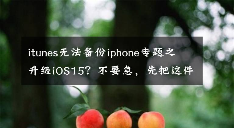 itunes无法备份iphone专题之升级iOS15？不要急，先把这件事做了