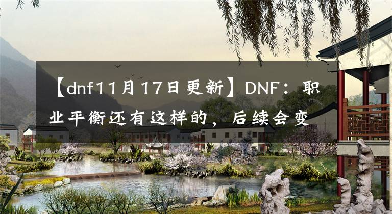 【dnf11月17日更新】DNF：职业平衡还有这样的，后续会变吗？