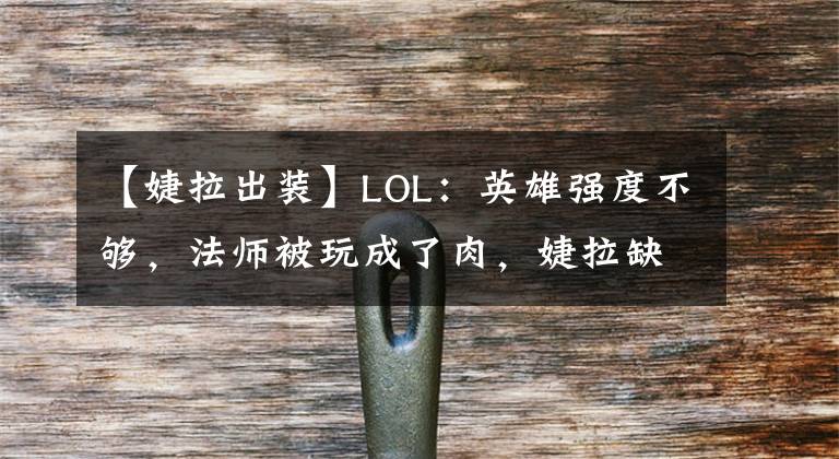 【婕拉出装】LOL：英雄强度不够，法师被玩成了肉，婕拉缺少伤害打法被篡改