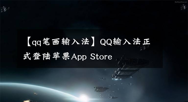 【qq笔画输入法】QQ输入法正式登陆苹果App Store