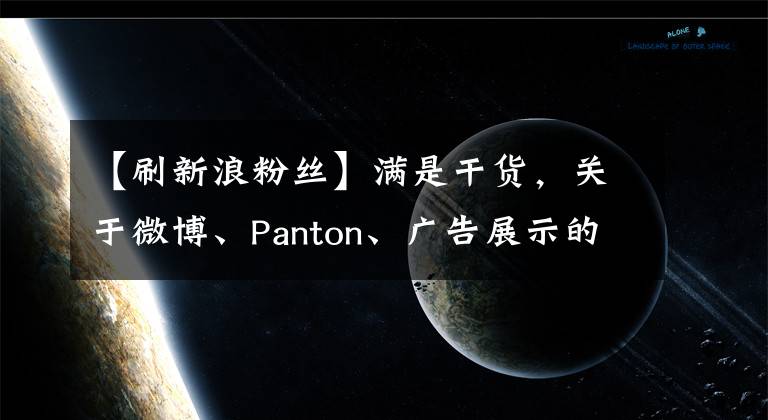 【刷新浪粉丝】满是干货，关于微博、Panton、广告展示的形式和优点。