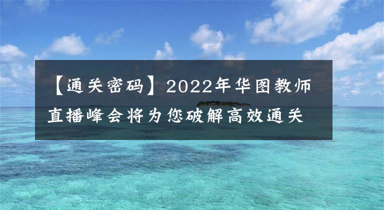 【通关密码】2022年华图教师直播峰会将为您破解高效通关密码