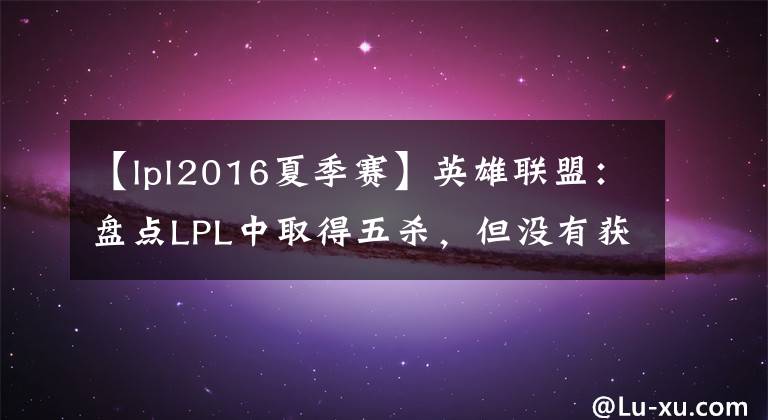 【lpl2016夏季赛】英雄联盟：盘点LPL中取得五杀，但没有获得胜利的选手，你认识吗