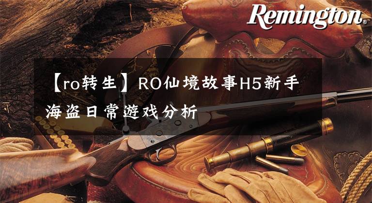 【ro转生】RO仙境故事H5新手海盗日常游戏分析