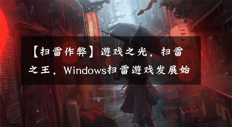 【扫雷作弊】游戏之光，扫雷之王，Windows扫雷游戏发展始末和背后的秘密