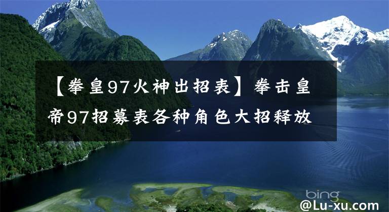 【拳皇97火神出招表】拳击皇帝97招募表各种角色大招释放攻略