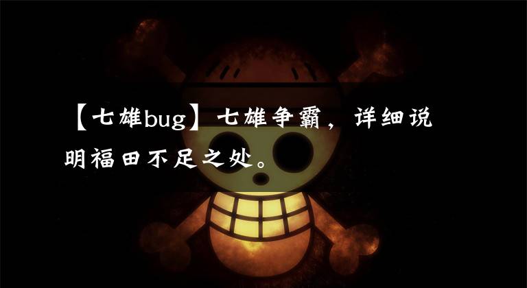 【七雄bug】七雄争霸，详细说明福田不足之处。