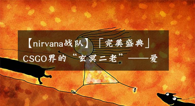 【nirvana战队】「完美盛典」CSGO界的“玄冥二老”——爱华与小波