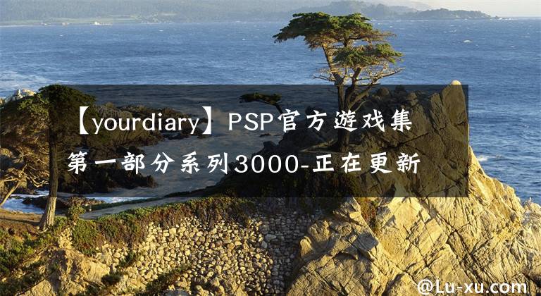 【yourdiary】PSP官方游戏集第一部分系列3000-正在更新