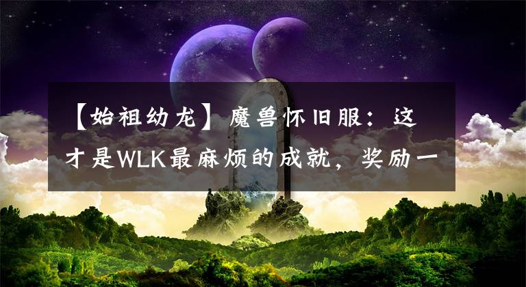 【始祖幼龙】魔兽怀旧服：这才是WLK最麻烦的成就，奖励一个坐骑，太考验运气