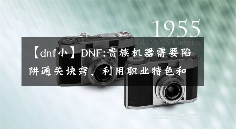 【dnf小】DNF:贵族机器需要陷阱通关诀窍，利用职业特色和105级史诗快速打通。