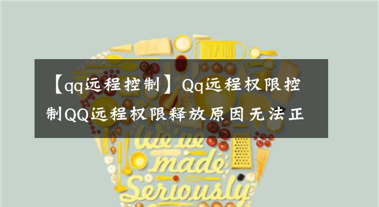 【qq远程控制】Qq远程权限控制QQ远程权限释放原因无法正常工作的方法