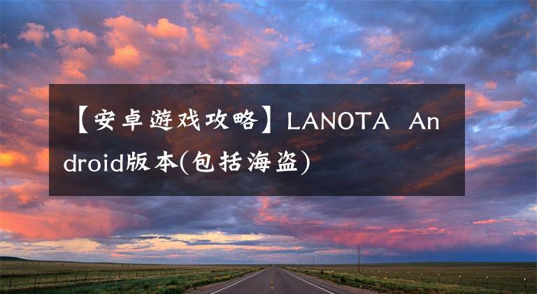 【安卓游戏攻略】LANOTA Android版本(包括海盗)