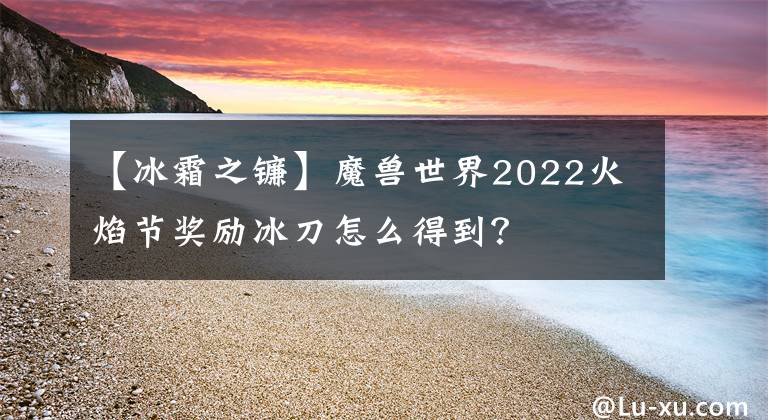 【冰霜之镰】魔兽世界2022火焰节奖励冰刀怎么得到？