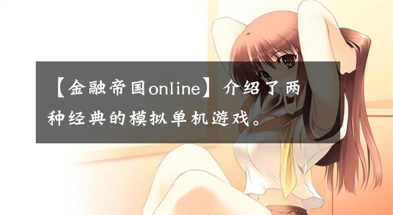 【金融帝国online】介绍了两种经典的模拟单机游戏。