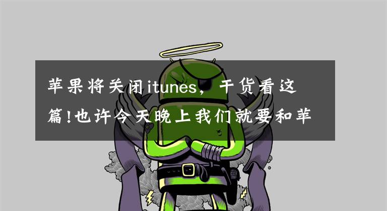 苹果将关闭itunes，干货看这篇!也许今天晚上我们就要和苹果iTunes说再见了