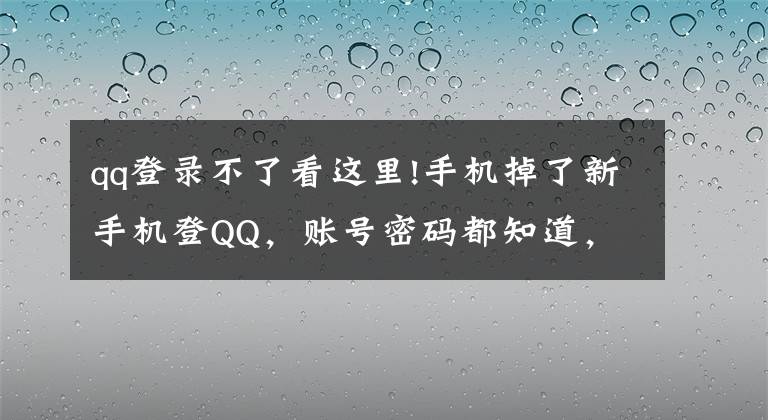 qq登录不了看这里!手机掉了新手机登QQ，账号密码都知道，登不上，闹心