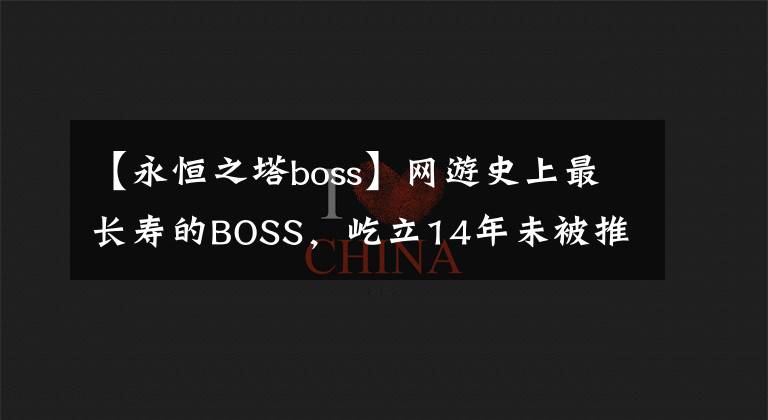 【永恒之塔boss】网游史上最长寿的BOSS，屹立14年未被推倒，江湖人称第一龙帝