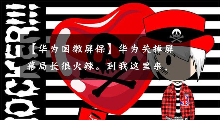 【华为国徽屏保】华为关掉屏幕局长很火辣。到我这里来，在一站做。