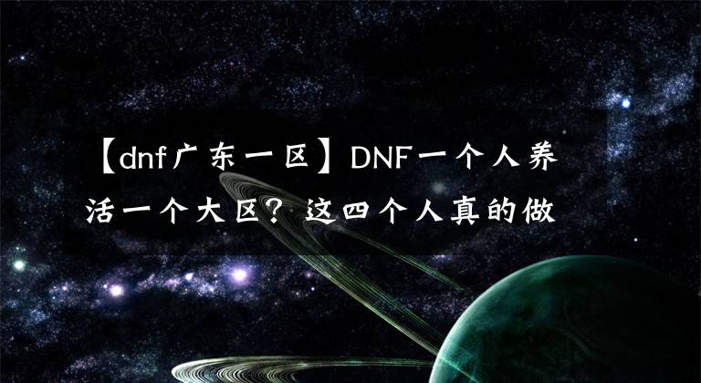 【dnf广东一区】DNF一个人养活一个大区？这四个人真的做到了！