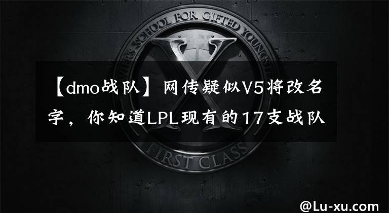 【dmo战队】网传疑似V5将改名字，你知道LPL现有的17支战队的前世今生吗？