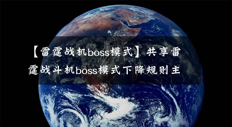 【雷霆战机boss模式】共享雷霆战斗机boss模式下降规则主控技术