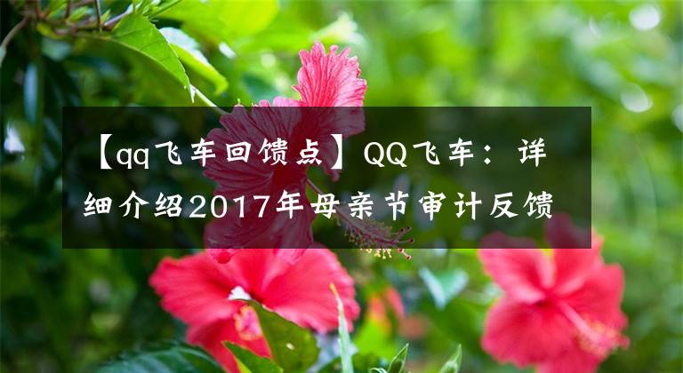 【qq飞车回馈点】QQ飞车：详细介绍2017年母亲节审计反馈9000分券免费行使情况。