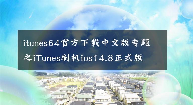 itunes64官方下载中文版专题之iTunes刷机ios14.8正式版