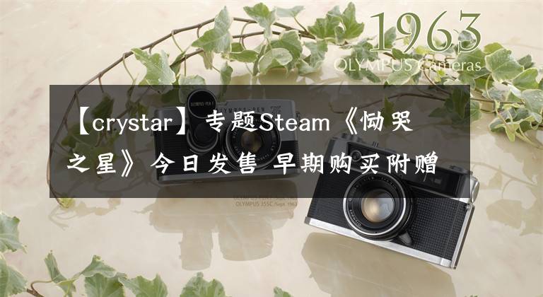 【crystar】专题Steam《恸哭之星》今日发售 早期购买附赠音乐原声带