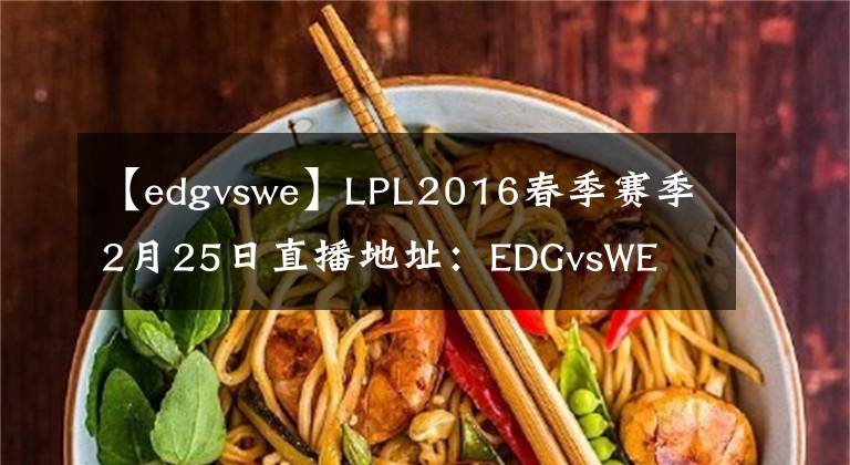 【edgvswe】LPL2016春季赛季2月25日直播地址：EDGvsWE  SNAKEvsHYG