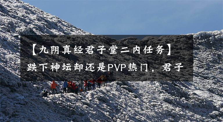 【九阴真经君子堂二内任务】跌下神坛却还是PVP热门，君子堂不愧是最强群战内功，没有之一