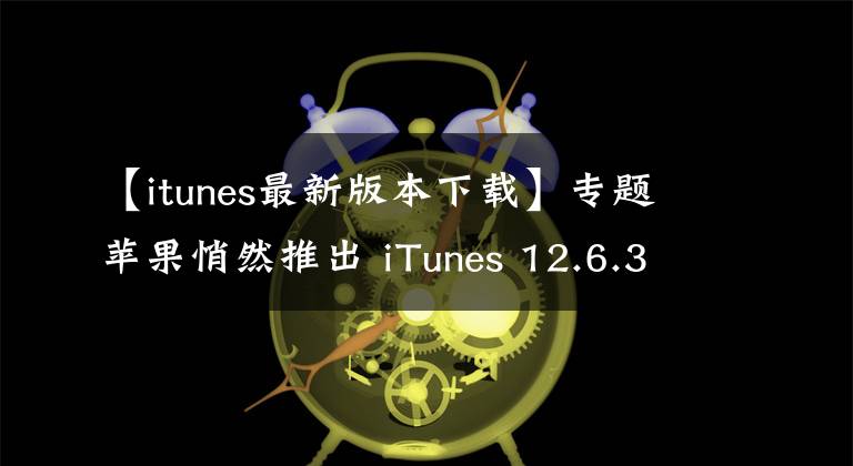 【itunes最新版本下载】专题苹果悄然推出 iTunes 12.6.3 App Store 回来了