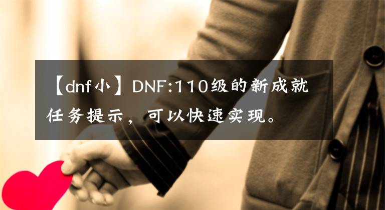 【dnf小】DNF:110级的新成就任务提示，可以快速实现。