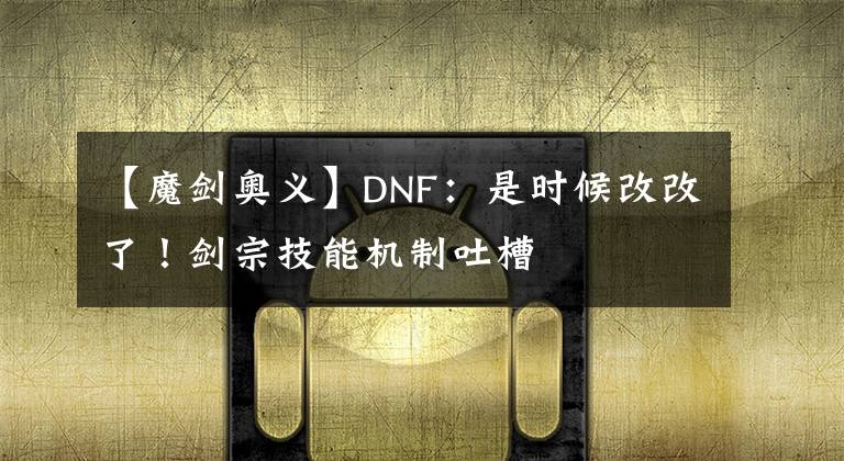【魔剑奥义】DNF：是时候改改了！剑宗技能机制吐槽