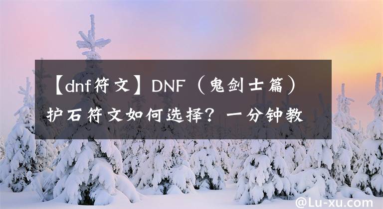 【dnf符文】DNF（鬼剑士篇）护石符文如何选择？一分钟教你最佳搭配