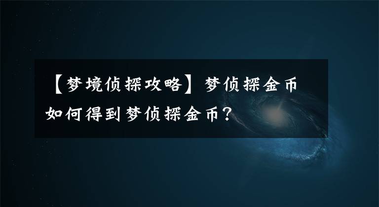 【梦境侦探攻略】梦侦探金币如何得到梦侦探金币？