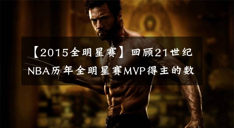 【2015全明星赛】回顾21世纪NBA历年全明星赛MVP得主的数据表现，哈登乔治都没入榜