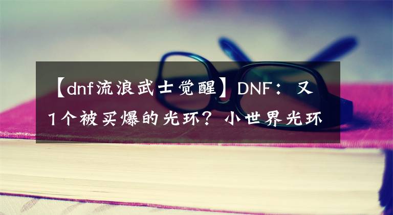 【dnf流浪武士觉醒】DNF：又1个被买爆的光环？小世界光环368上架，首日销量四位数