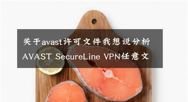 关于avast许可文件我想说分析AVAST SecureLine VPN任意文件创建漏洞